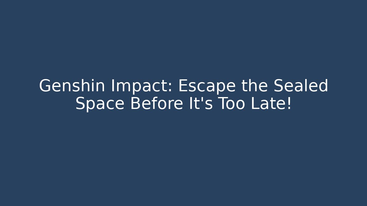Genshin Impact: Escape the Sealed Space Before It's Too Late!