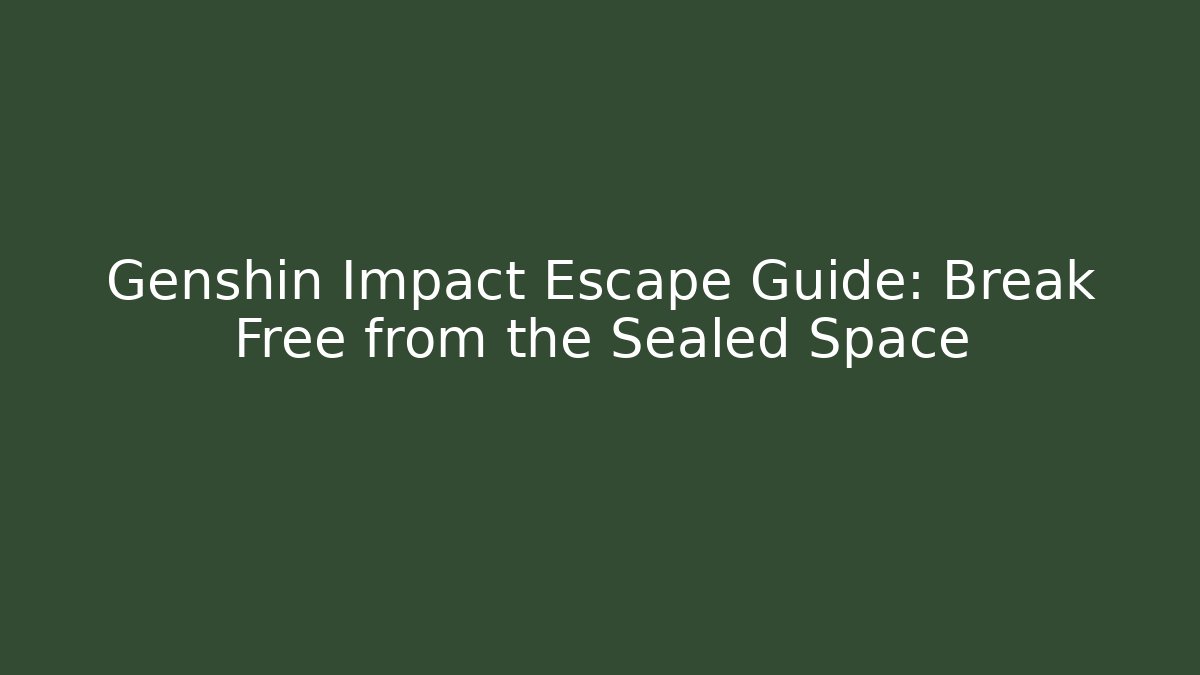 Genshin Impact Escape Guide: Break Free from the Sealed Space