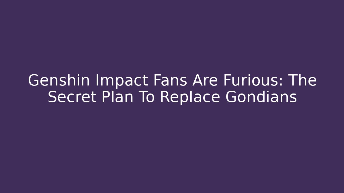 Genshin Impact Fans Are Furious: The Secret Plan To Replace Gondians