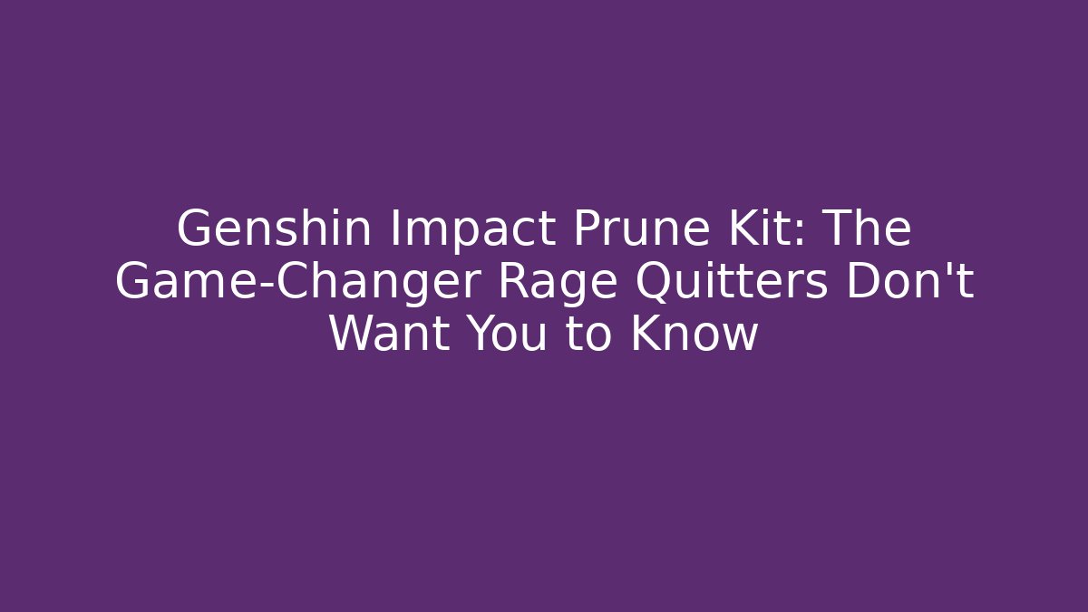 Genshin Impact Prune Kit: The Game-Changer Rage Quitters Don't Want You to Know