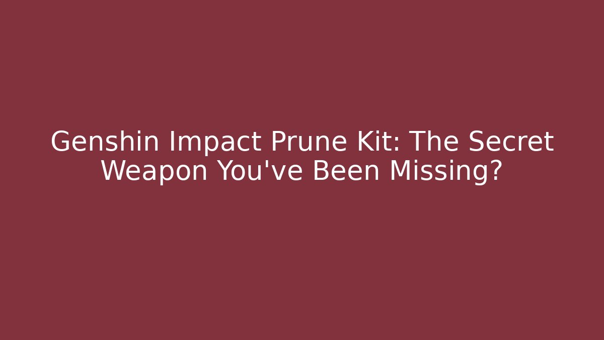 Genshin Impact Prune Kit: The Secret Weapon You've Been Missing?
