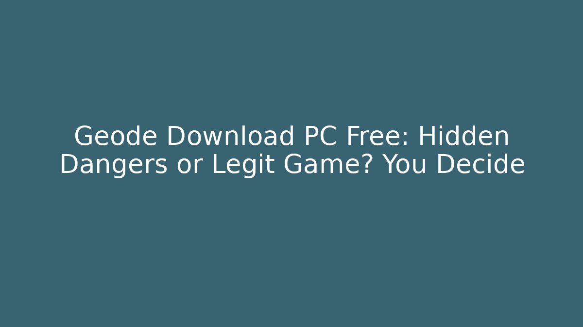 Geode Download PC Free: Hidden Dangers or Legit Game? You Decide