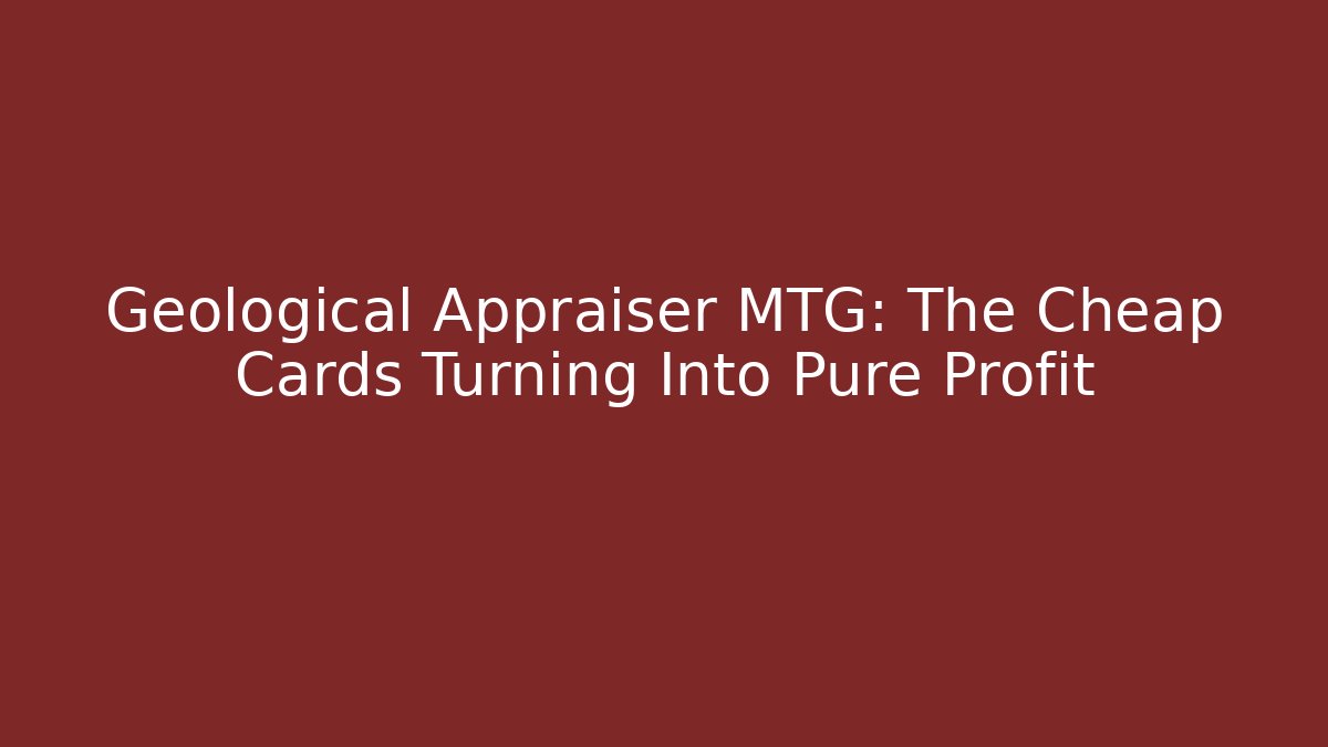 Geological Appraiser MTG: The Cheap Cards Turning Into Pure Profit