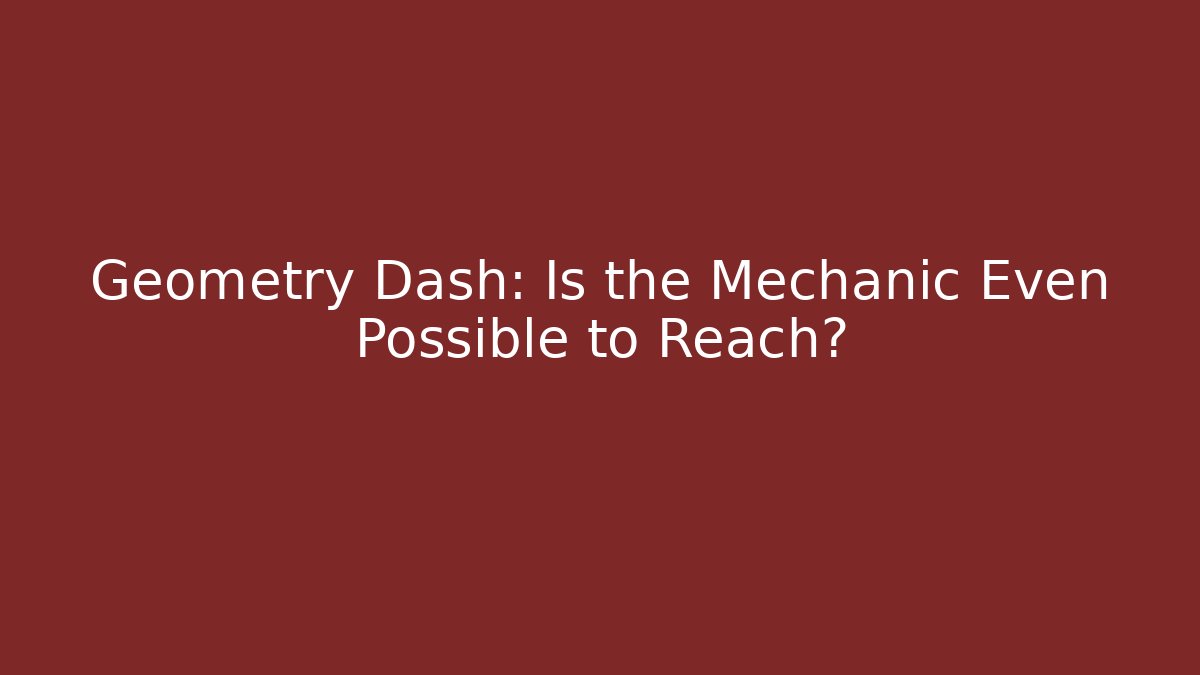 Geometry Dash: Is the Mechanic Even Possible to Reach?