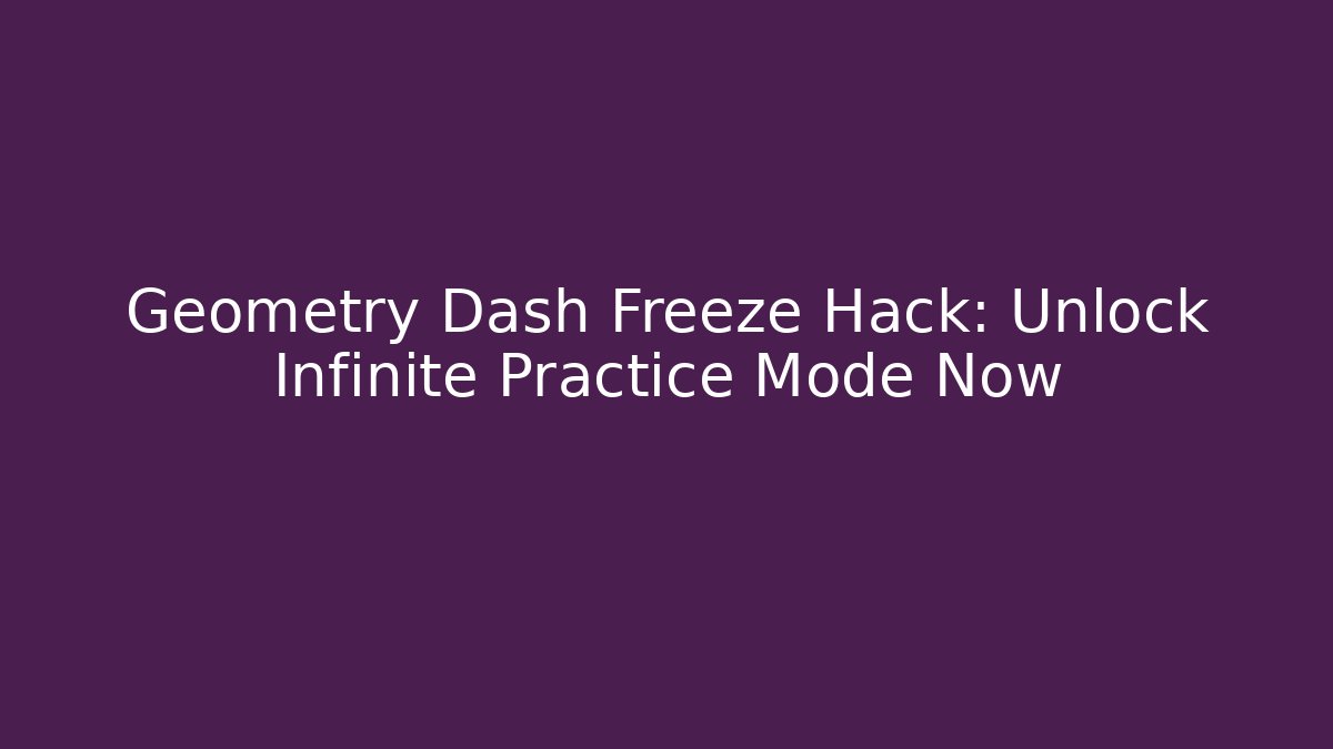 Geometry Dash Freeze Hack: Unlock Infinite Practice Mode Now