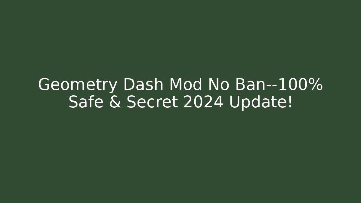 Geometry Dash Mod No Ban—100% Safe & Secret 2024 Update!
