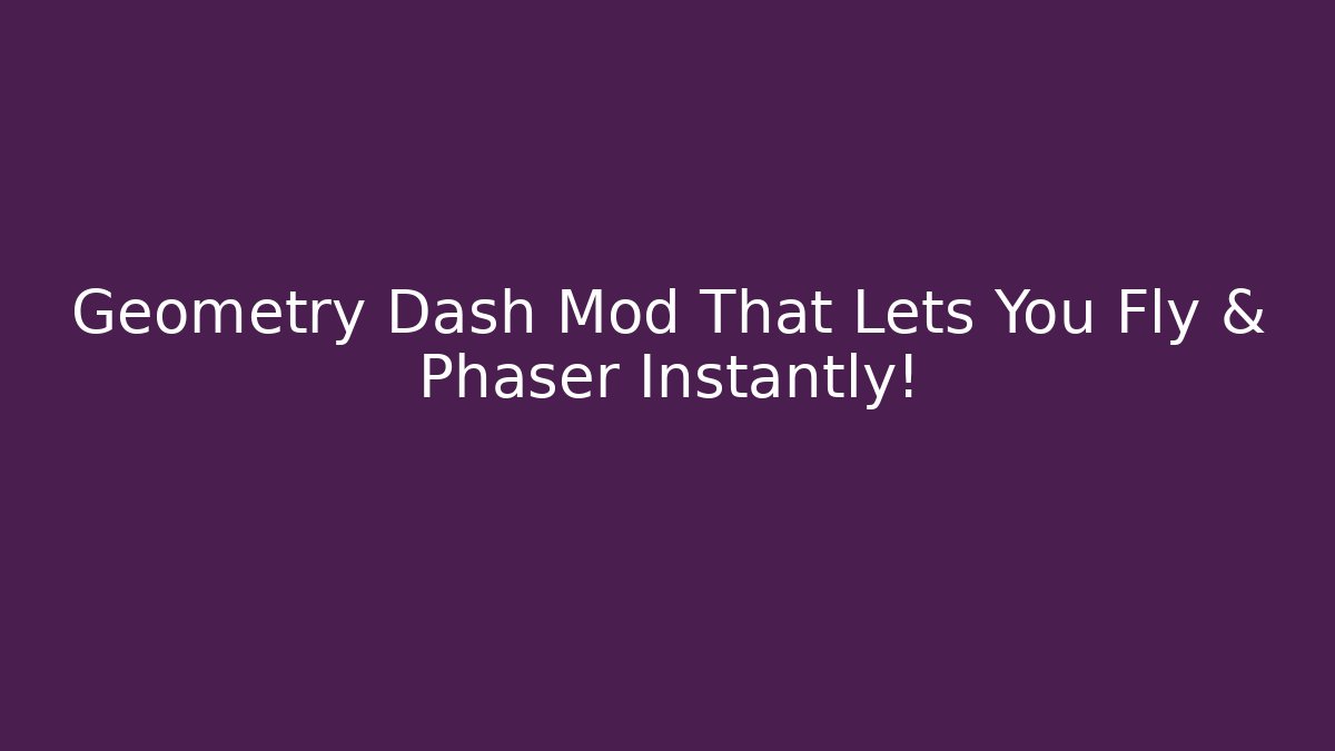 Geometry Dash Mod That Lets You Fly & Phaser Instantly! - Método de Aprovação