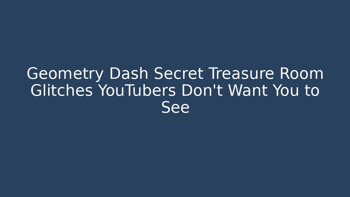 Geometry Dash Secret Treasure Room Glitches YouTubers Don't Want You to See