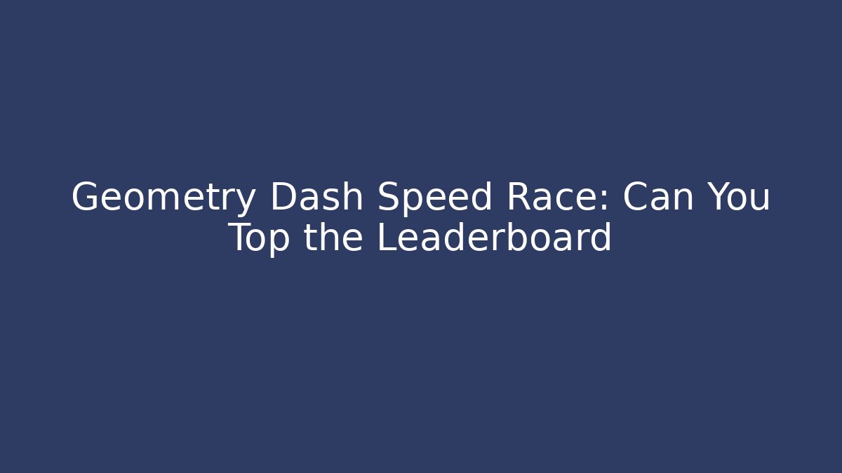 Geometry Dash Speed Race: Can You Top the Leaderboard