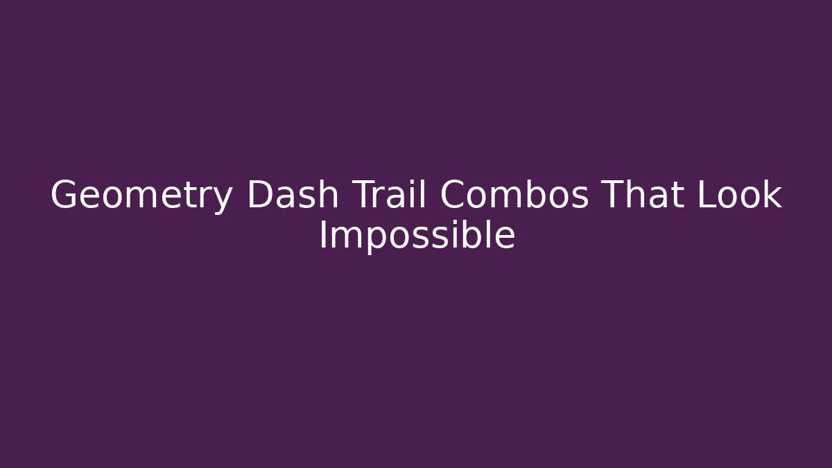 Geometry Dash Trail Combos That Look Impossible - Método de Aprovação