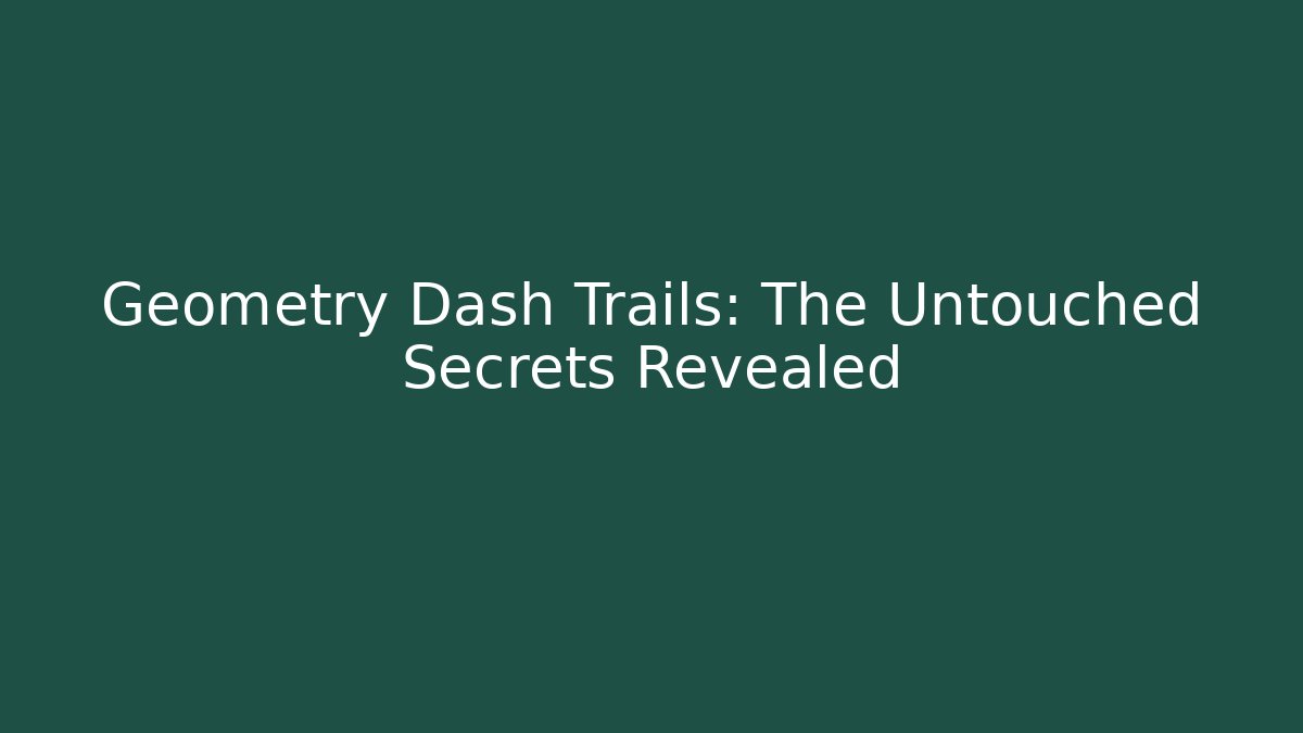 Geometry Dash Trails: The Untouched Secrets Revealed