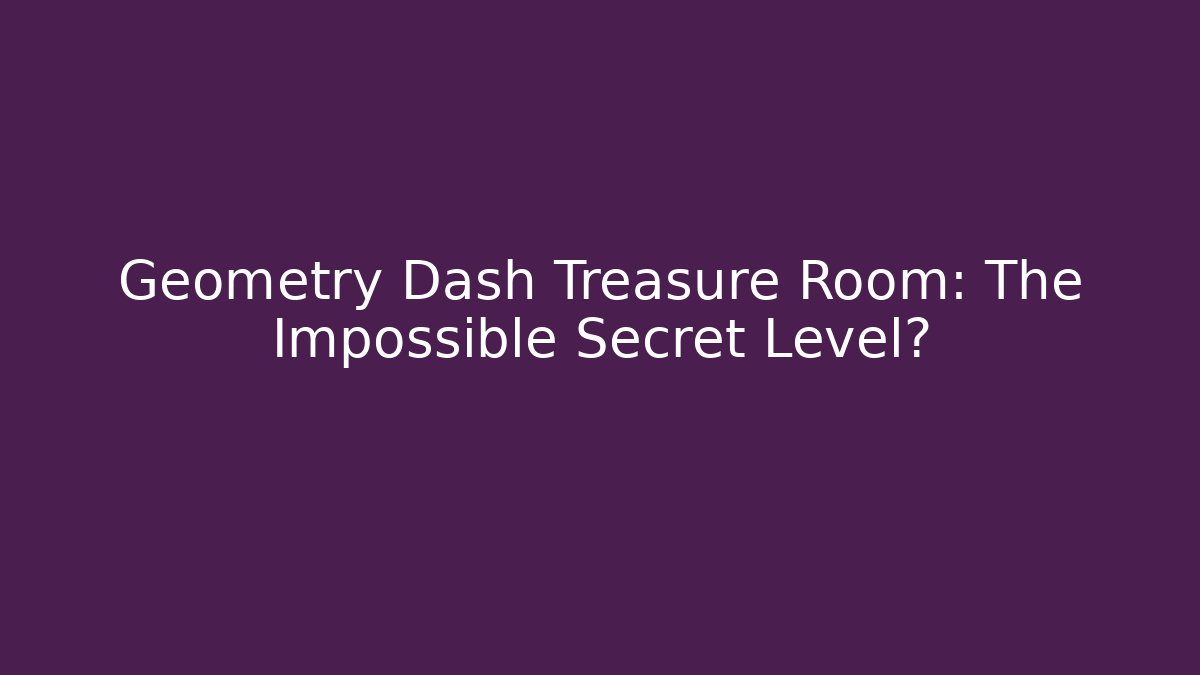 Geometry Dash Treasure Room: The Impossible Secret Level?