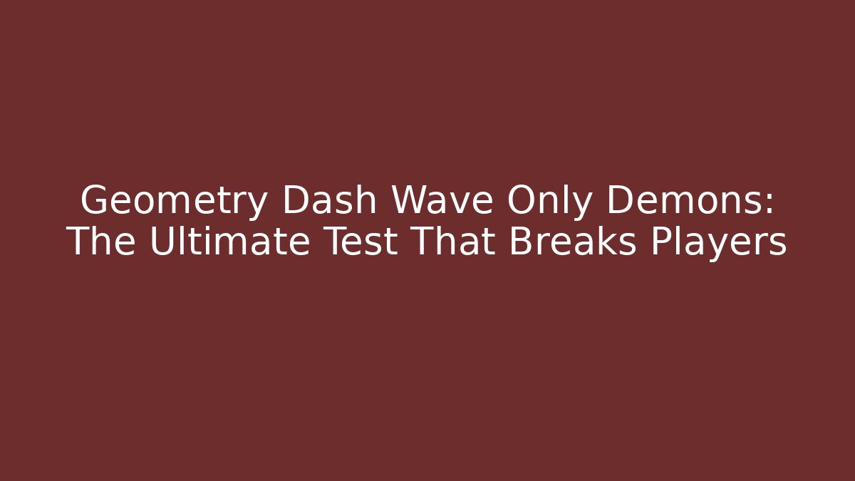 Geometry Dash Wave Only Demons: The Ultimate Test That Breaks Players