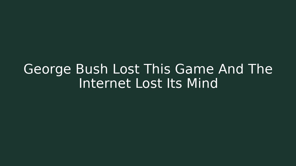 George Bush Lost This Game And The Internet Lost Its Mind