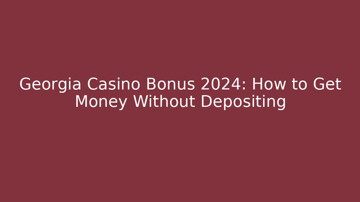 Georgia Casino Bonus 2024: How to Get Money Without Depositing