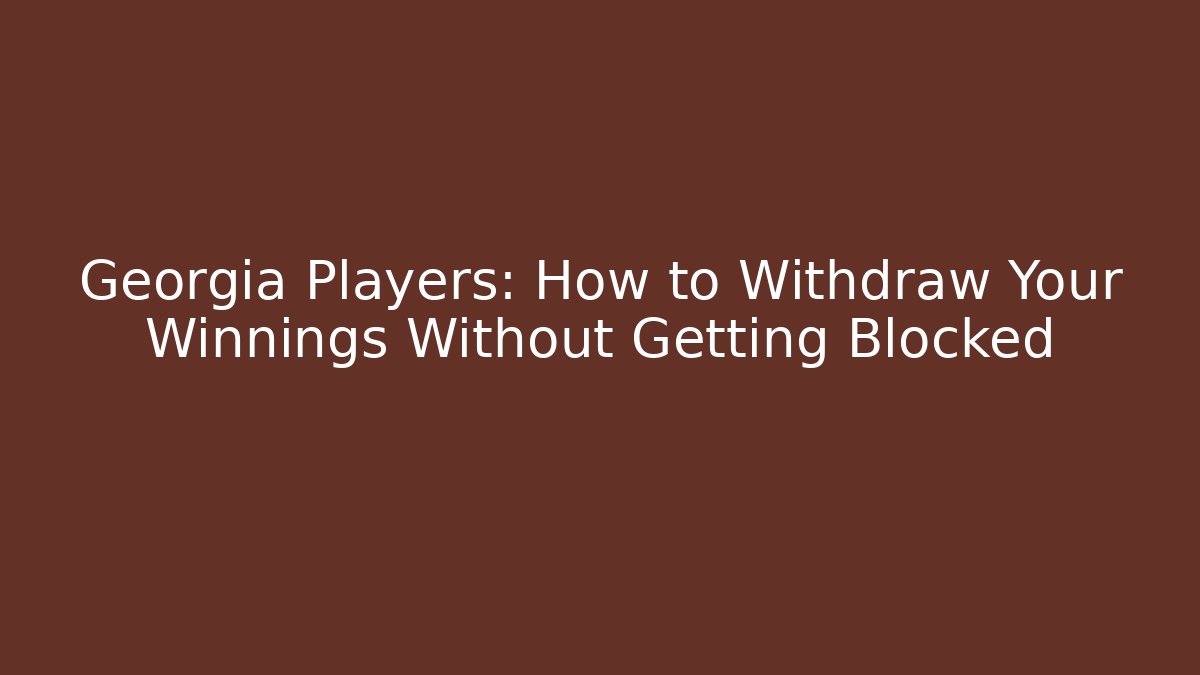 Georgia Players: How to Withdraw Your Winnings Without Getting Blocked