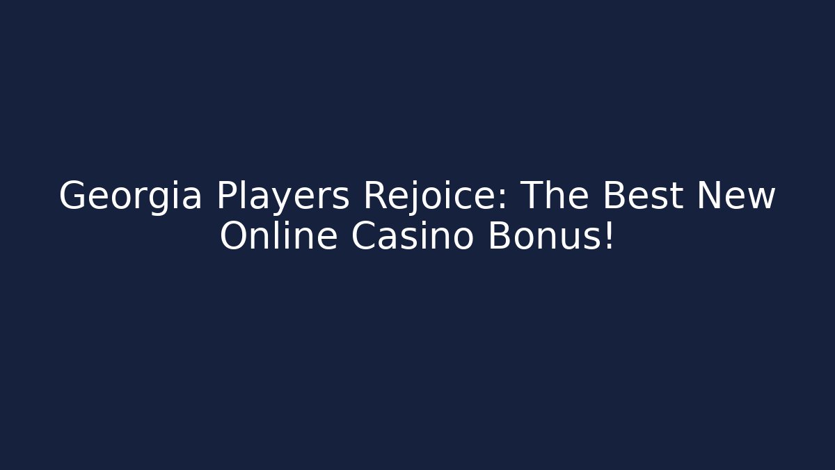Georgia Players Rejoice: The Best New Online Casino Bonus!