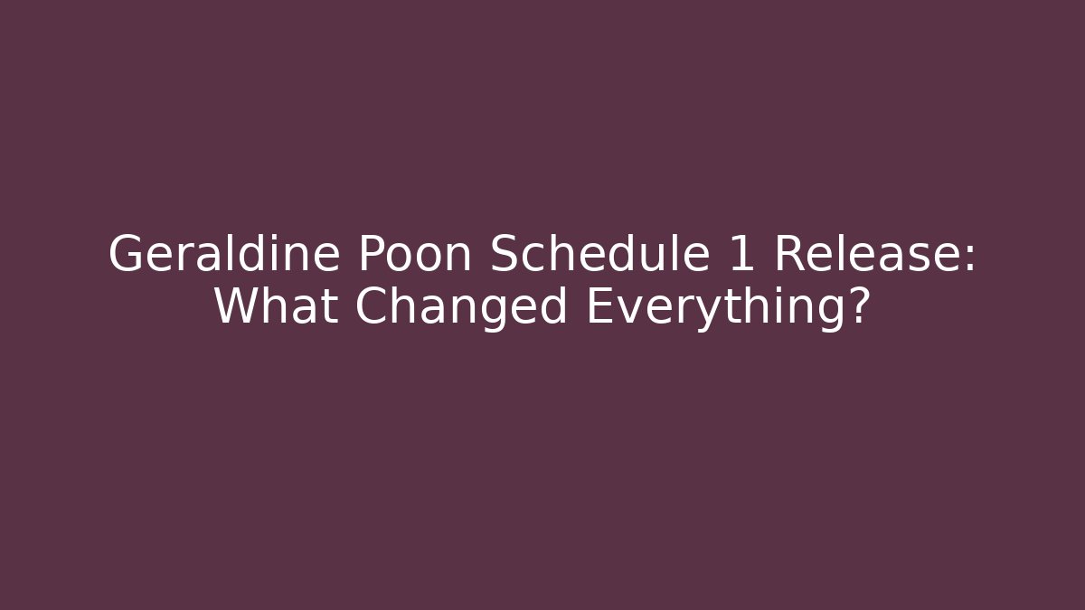 Geraldine Poon Schedule 1 Release: What Changed Everything?