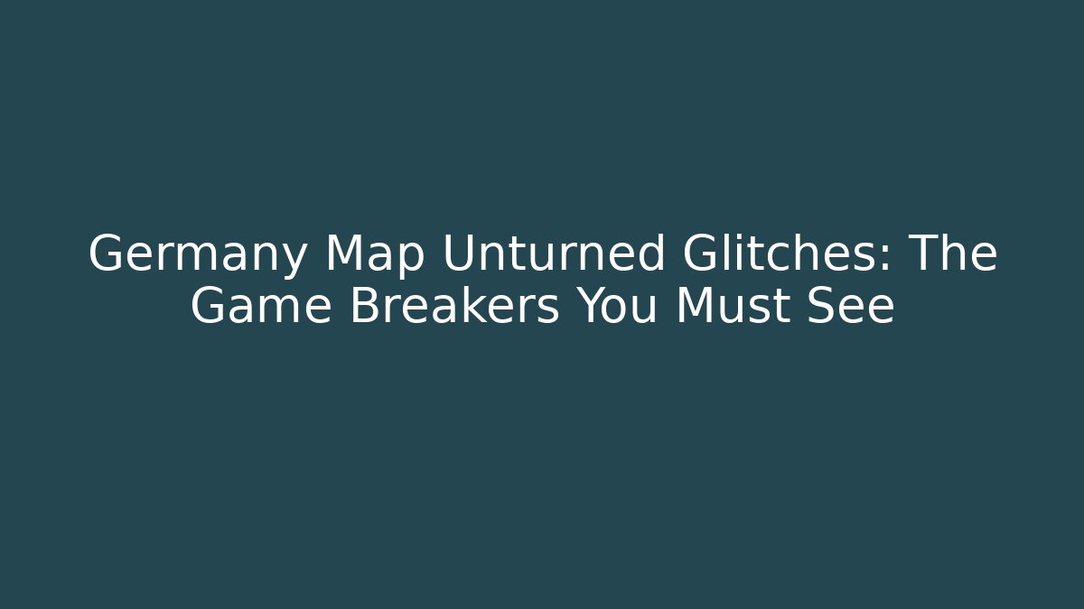 Germany Map Unturned Glitches: The Game Breakers You Must See