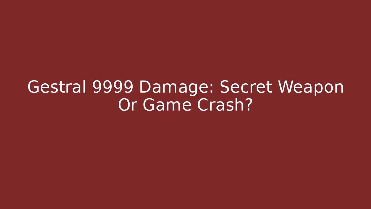 Gestral 9999 Damage: Secret Weapon Or Game Crash?