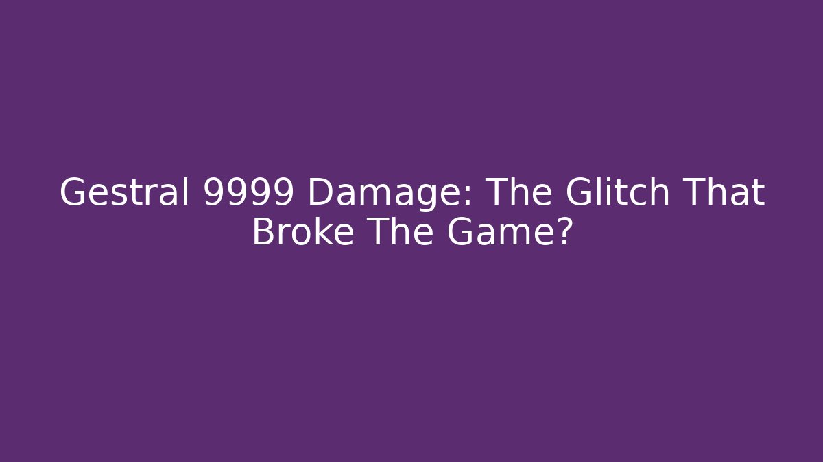 Gestral 9999 Damage: The Glitch That Broke The Game?