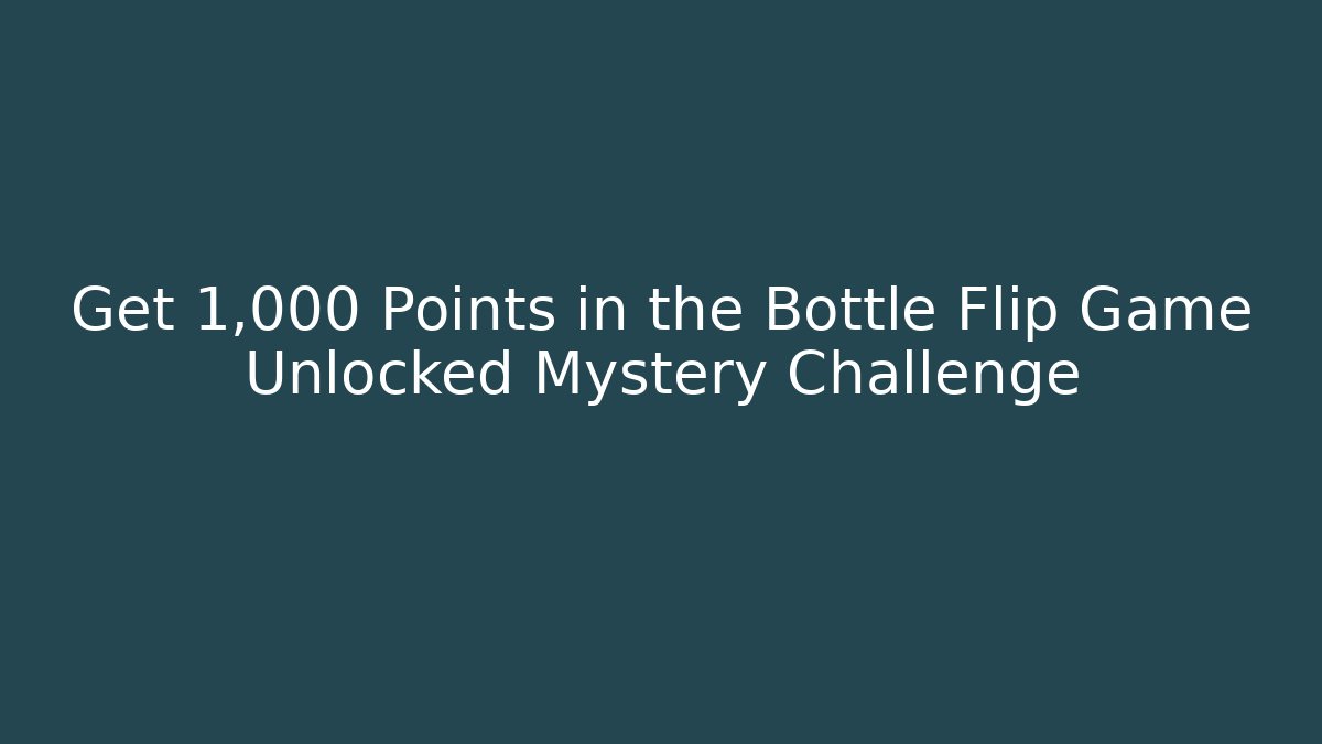 Get 1,000 Points in the Bottle Flip Game Unlocked Mystery Challenge