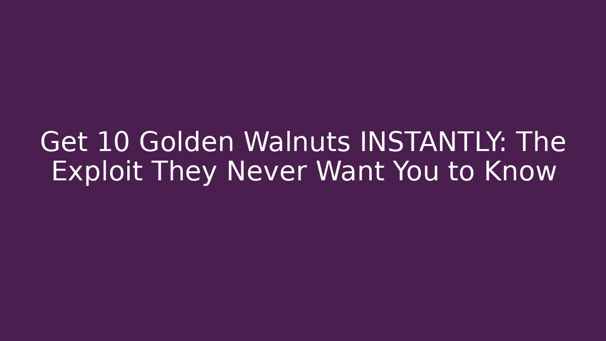 Get 10 Golden Walnuts INSTANTLY: The Exploit They Never Want You to Know