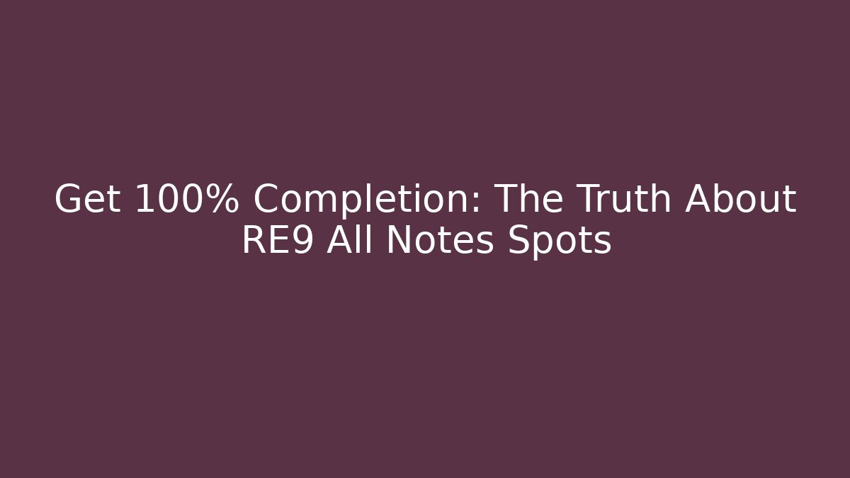 Get 100% Completion: The Truth About RE9 All Notes Spots