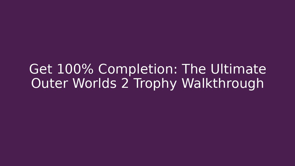 Get 100% Completion: The Ultimate Outer Worlds 2 Trophy Walkthrough - Método de Aprovação
