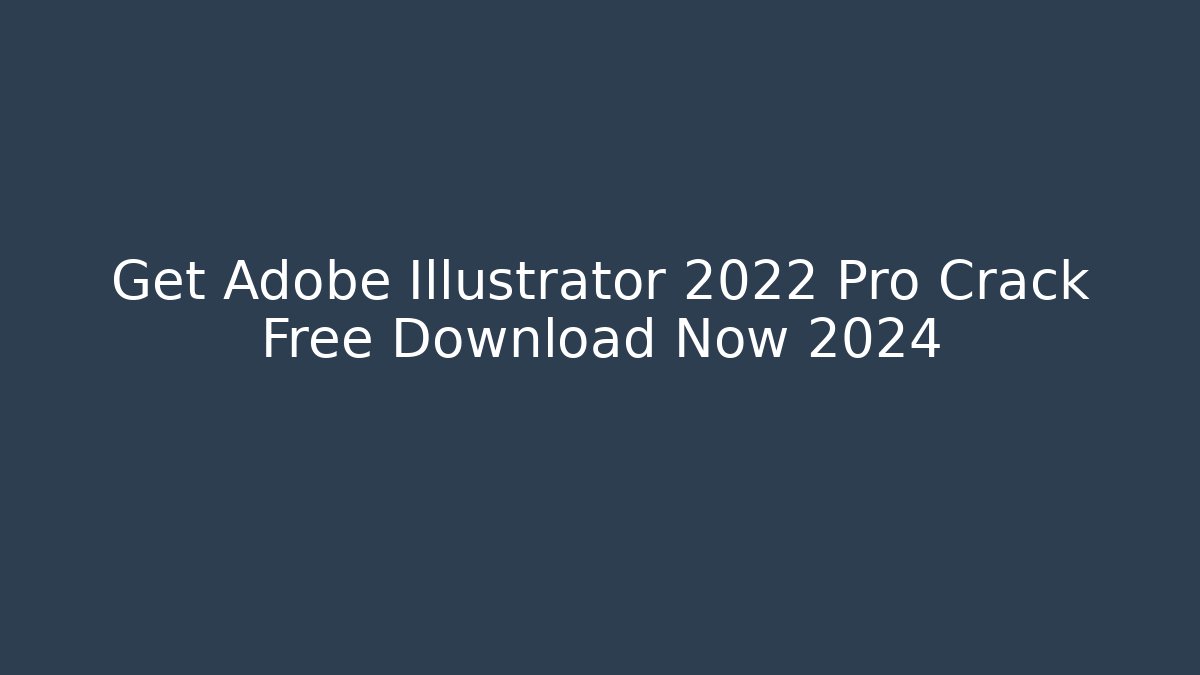 Get Adobe Illustrator 2022 Pro Crack Free Download Now 2024