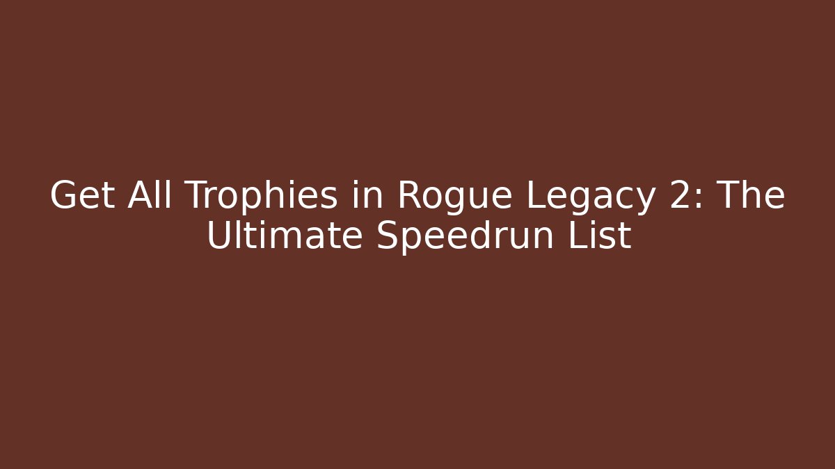 Get All Trophies in Rogue Legacy 2: The Ultimate Speedrun List