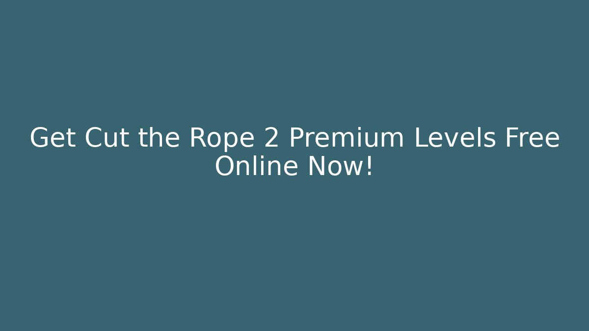 Get Cut the Rope 2 Premium Levels Free Online Now!