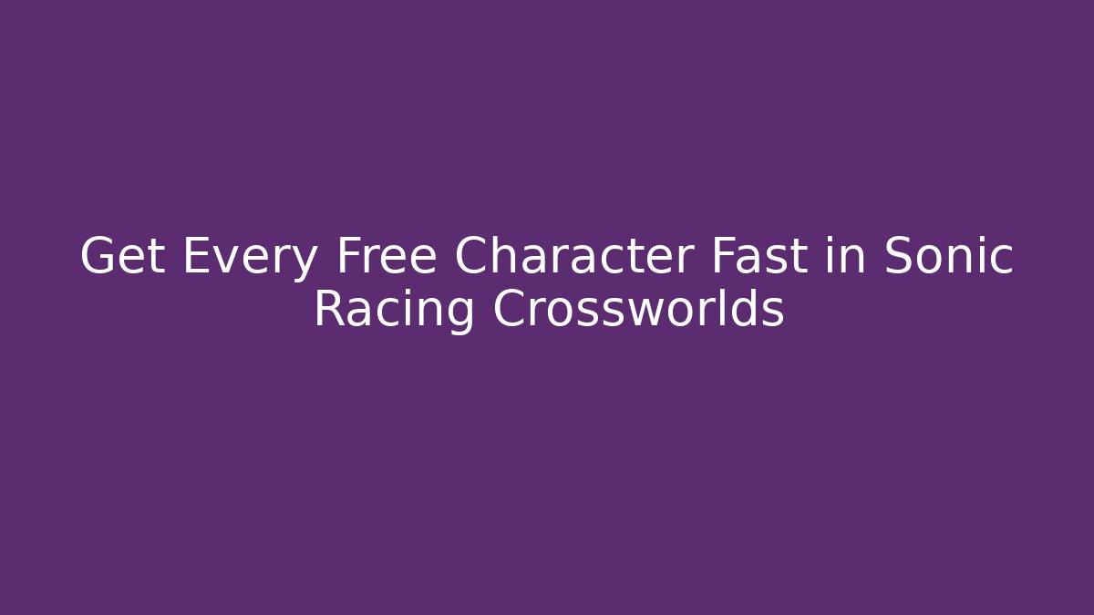 Get Every Free Character Fast in Sonic Racing Crossworlds