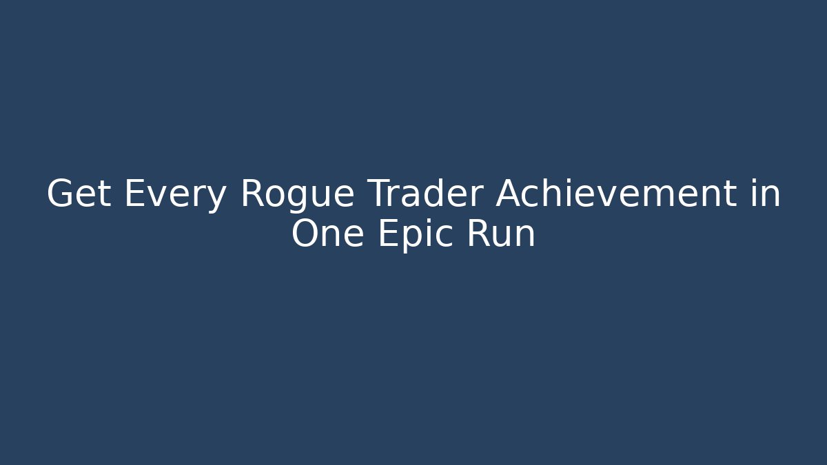 Get Every Rogue Trader Achievement in One Epic Run
