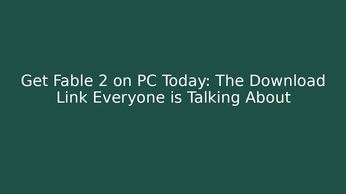 Get Fable 2 on PC Today: The Download Link Everyone is Talking About