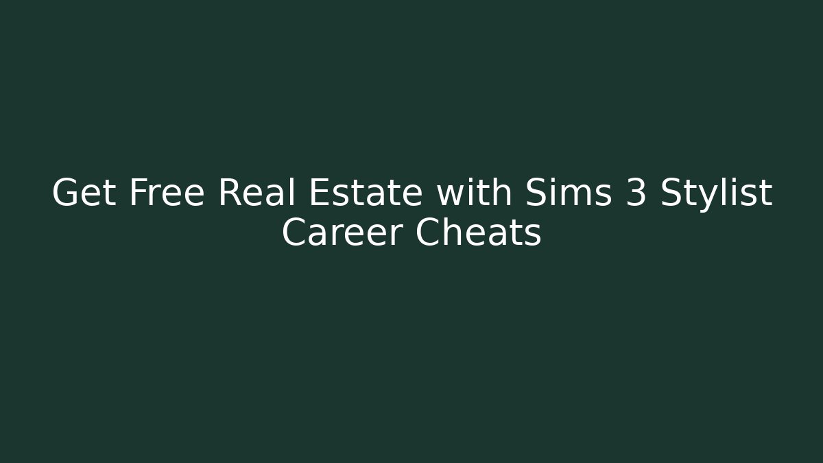 Get Free Real Estate with Sims 3 Stylist Career Cheats