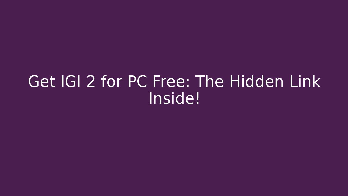 Get IGI 2 for PC Free: The Hidden Link Inside!