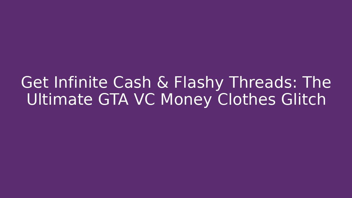 Get Infinite Cash & Flashy Threads: The Ultimate GTA VC Money Clothes Glitch