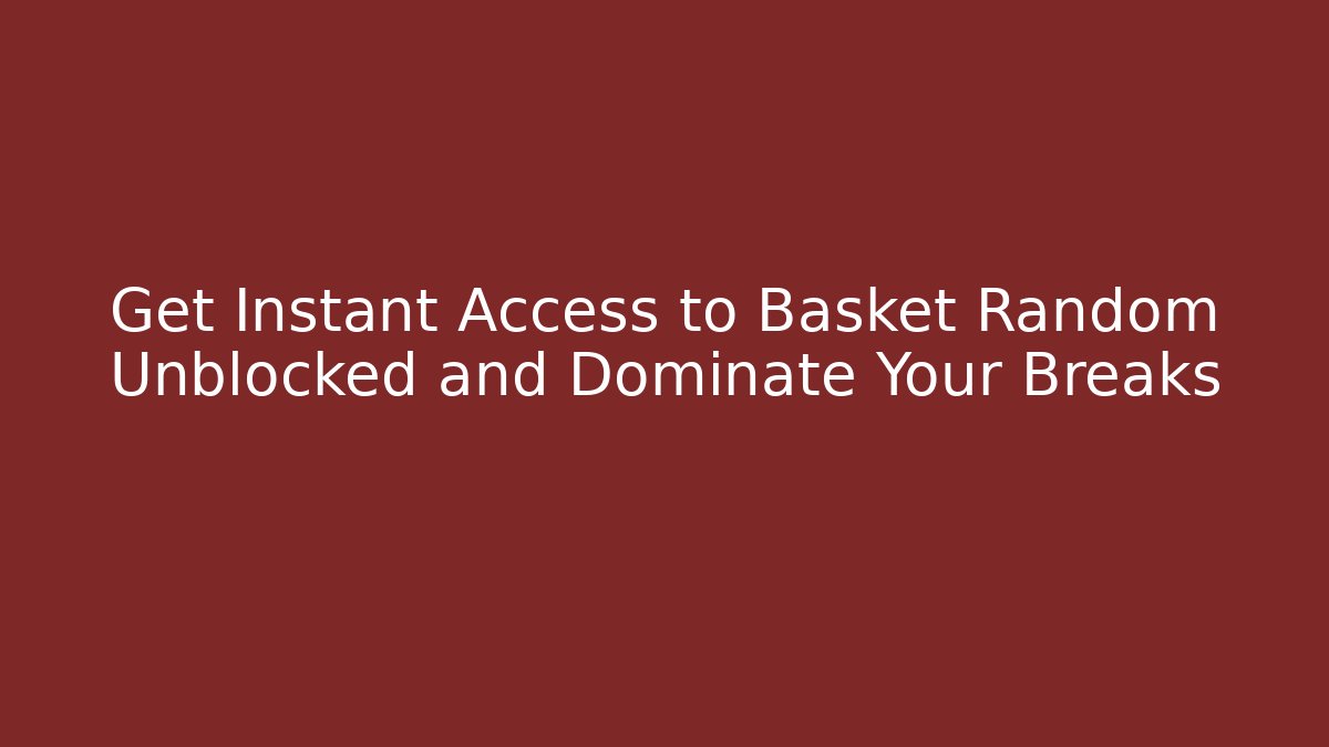Get Instant Access to Basket Random Unblocked and Dominate Your Breaks