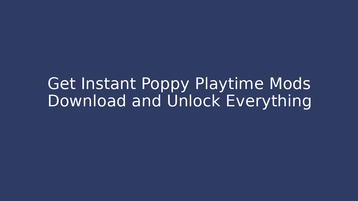Get Instant Poppy Playtime Mods Download and Unlock Everything