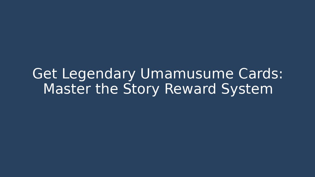 Get Legendary Umamusume Cards: Master the Story Reward System