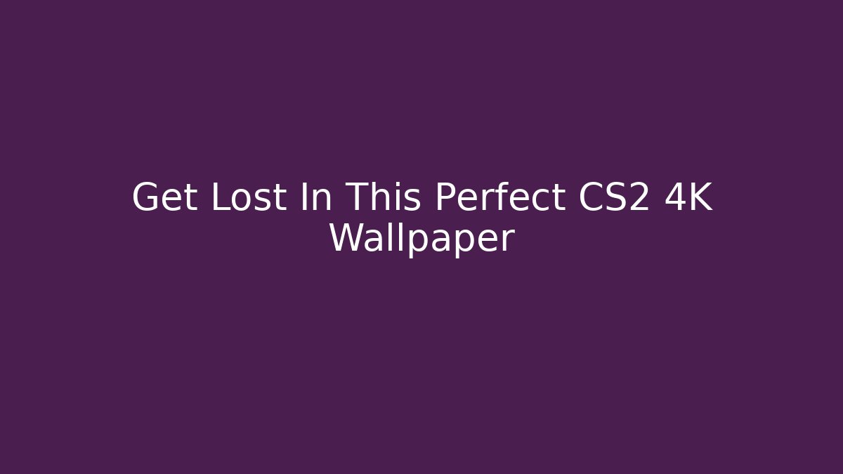 Get Lost In This Perfect CS2 4K Wallpaper - Método de Aprovação
