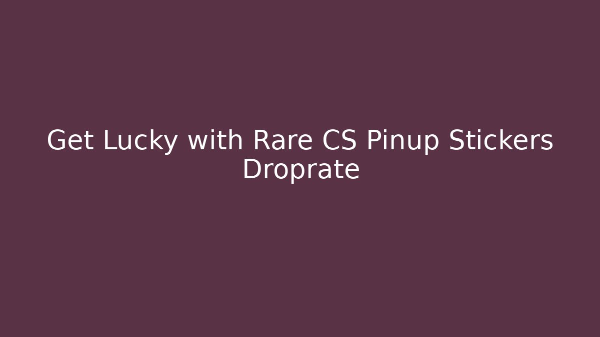 Get Lucky with Rare CS Pinup Stickers Droprate