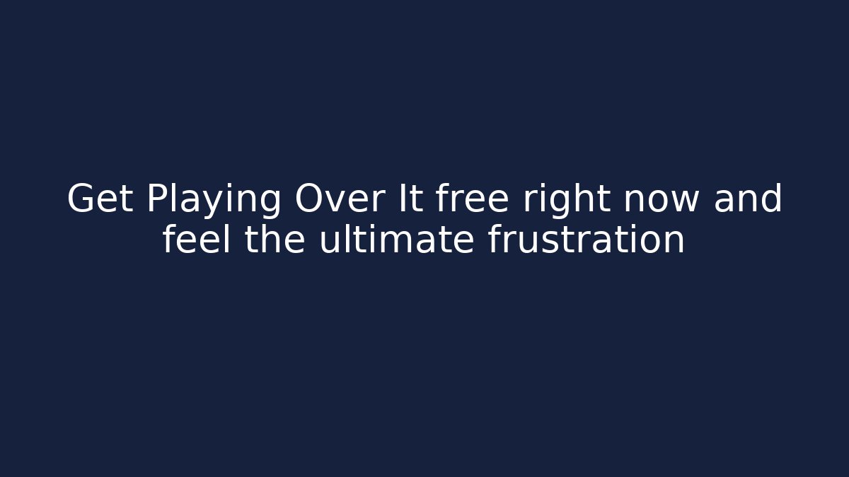 Get Playing Over It free right now and feel the ultimate frustration
