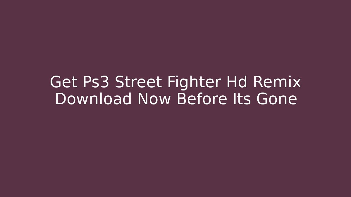 Get Ps3 Street Fighter Hd Remix Download Now Before Its Gone - Método de Aprovação