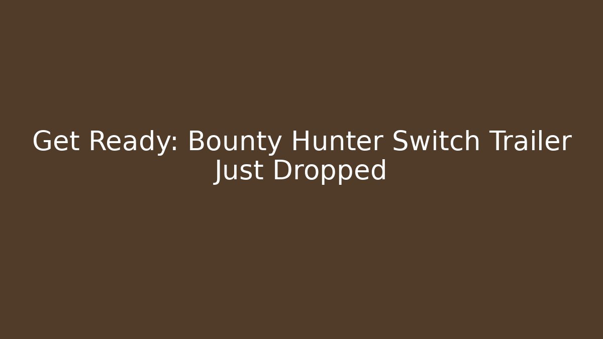 Get Ready: Bounty Hunter Switch Trailer Just Dropped - Método de Aprovação