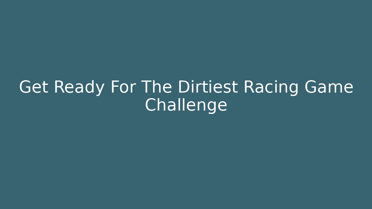 Get Ready For The Dirtiest Racing Game Challenge