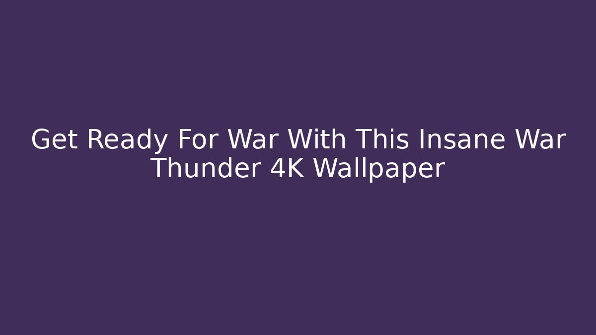 Get Ready For War With This Insane War Thunder 4K Wallpaper