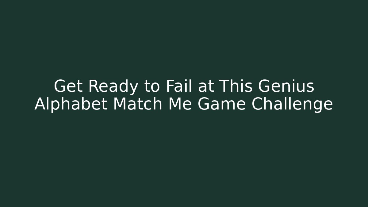Get Ready to Fail at This Genius Alphabet Match Me Game Challenge