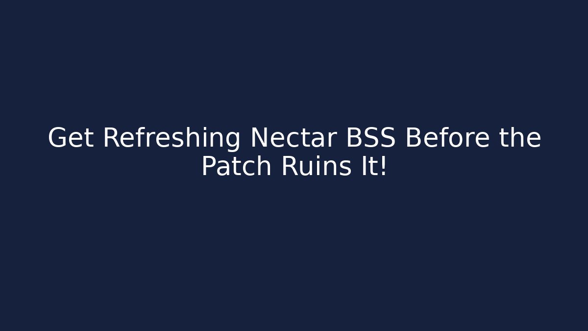 Get Refreshing Nectar BSS Before the Patch Ruins It!